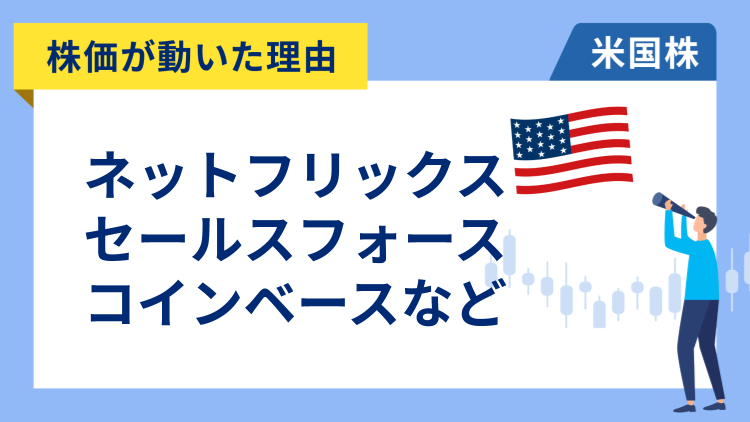 【株価が動いた理由】ネットフリックス、セールスフォース、コインベース、IBM、ズーム、ロウズ・カンパニーズ、ファースト・ソーラー、メルカドリブレ、スノーフレイク、アクソン