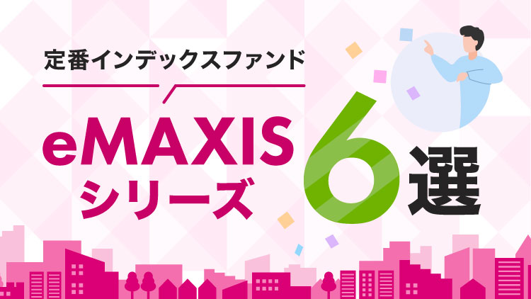 定番インデックスファンド「eMAXIS」シリーズ6選