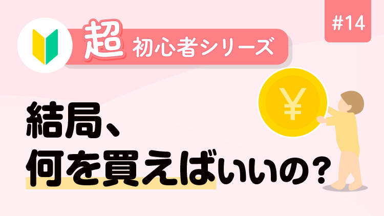 超初心者シリーズ・14 結局、何を買えばいいの？