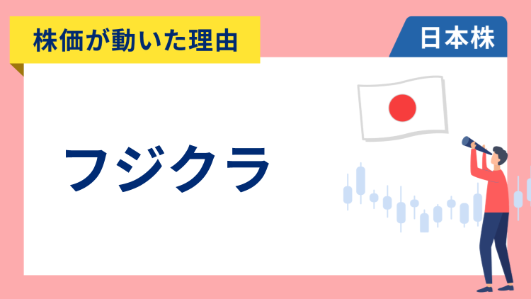 【株価が動いた理由】フジクラ　+14.81％～AIデータセンター向け電線需要の拡大期待