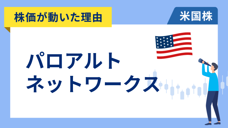 【株価が動いた理由】パロアルトネットワークス　-6.8％～好決算も成長率の鈍化が懸念され急落。アナリストの評価も分かれる