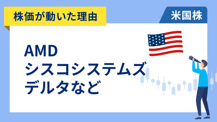 【株価が動いた理由】AMD、シスコシステムズ、デルタ、ユナイテッドヘルス、アファーム、オラクル、ニューモント
