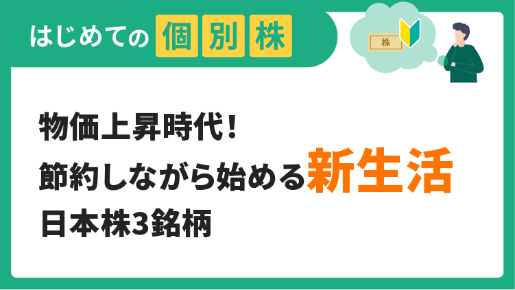 物価上昇時代！節約しながら始める新生活　日本株3銘柄【はじめての個別株】