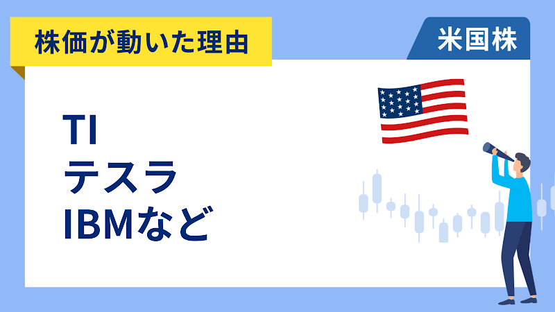 【株価が動いた理由】TI、テスラ、IBM、サービスナウ、フリーポート、コムキャスト、キューリグ・ドクター・ペッパー、ユニオン・パシフィック、ネクステラ・エナジー、サーモ・フィッシャー、ユナイテッド・レンタルズ、ブラックストーン