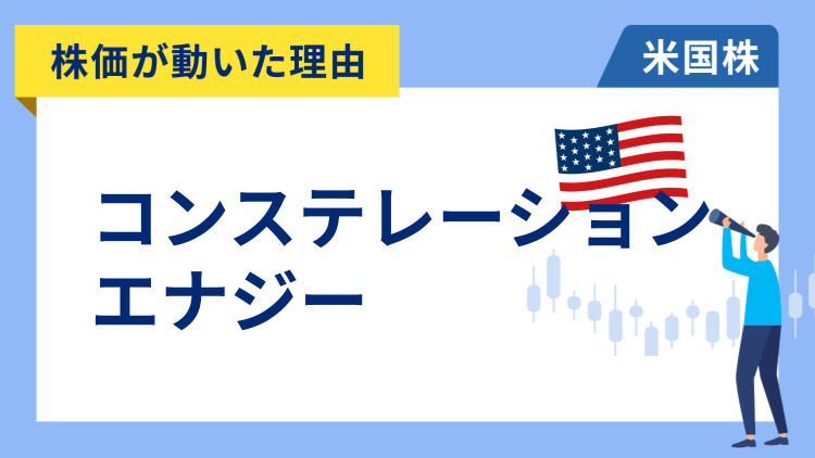 【株価が動いた理由】コンステレーション・エナジー　+10.29％～市場予想を大幅に上回る売上高と新たな長期電力契約への期待で急騰