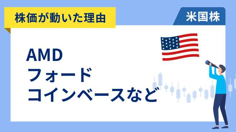 【株価が動いた理由】AMD、フォード、コインベース、コンステレーション・エナジー、ファースト・ソーラー、GS、アップラビン、ニューモント