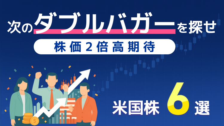 次のダブルバガーを探せ！株価2倍高期待の米国株6選