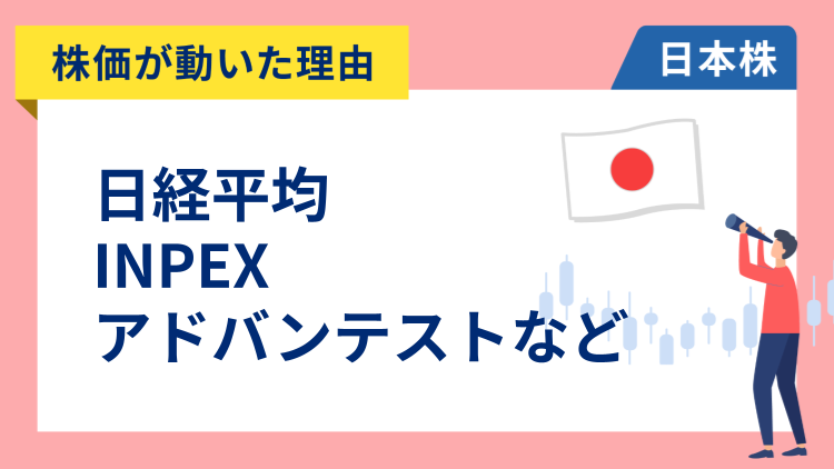 【株価が動いた理由】日経平均、INPEX、アドバンテスト、ソフトバンクグループ、ローム、野村（3/9）