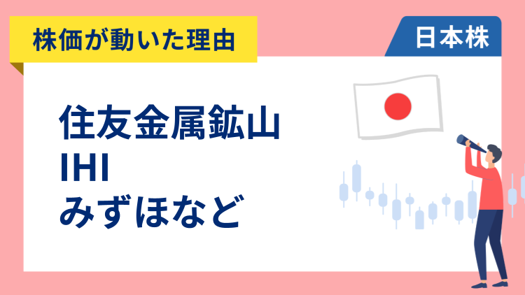 【株価が動いた理由】住友金属鉱山、IHI、みずほ、ディスコ、日立製作所、中部電力、東京電力、ワークマン、ENEOS、中外製薬（1/6）