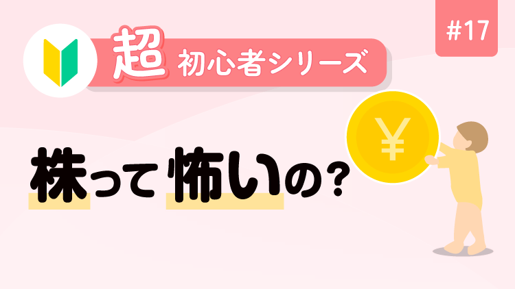 超初心者シリーズ・17 株って怖いの？