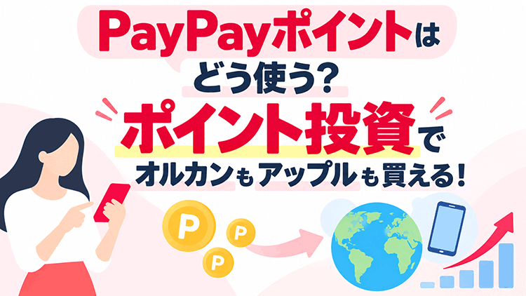 PayPayポイントはどう使う？ポイント投資でオルカンもアップルも買える！