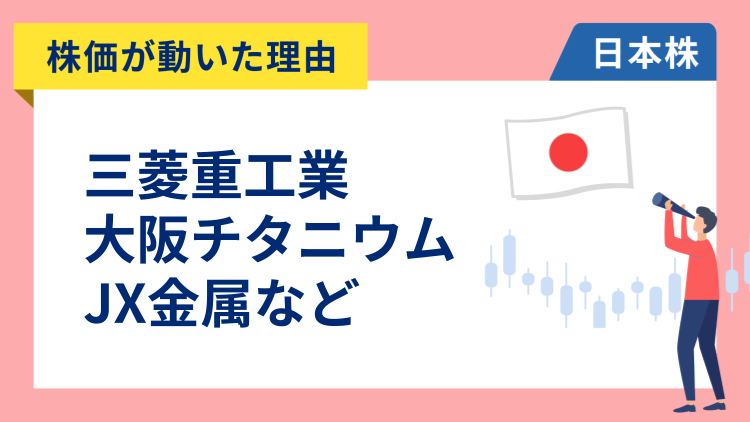 【株価が動いた理由】三菱重工業、大阪チタニウム、JX金属、岩谷産業、アドバンテスト、ディスコ、小松製作所（1/14）
