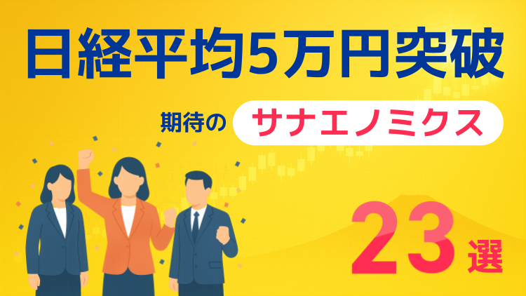 日経平均5万円突破！期待の「サナエノミクス」関連23選