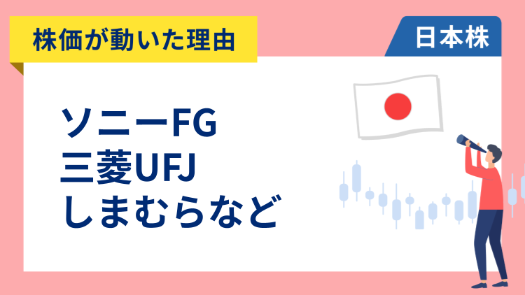 【株価が動いた理由】ソニーFG、三菱UFJ、しまむら、INPEX、カプコン、ワークマン
