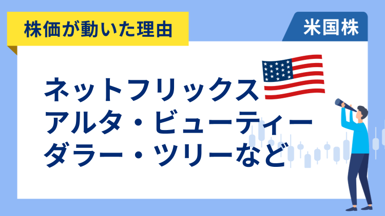 【株価が動いた理由】ネットフリックス、アルタ・ビューティー、ダラー・ツリー、ダラー・ゼネラル、モデルナ、アドビ、マイクロン・テクノロジー、マイクロン・テクノロジー、ルルレモン・アスレティカ、ドキュサイン