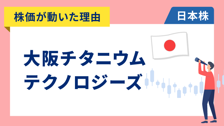 【株価が動いた理由】大阪チタニウムテクノロジーズ