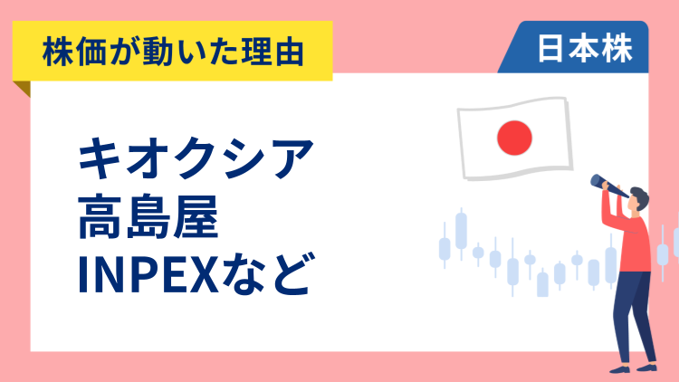 【株価が動いた理由】キオクシアホールディングス、高島屋、INPEX、SUMCO、良品計画（1/7）