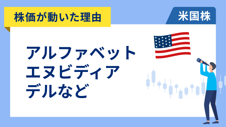 【株価が動いた理由】アルファベット、エヌビディア、デル・テクノロジーズ、コインベース、セールスフォース、J&J、クリスパー・セラピューティクス
