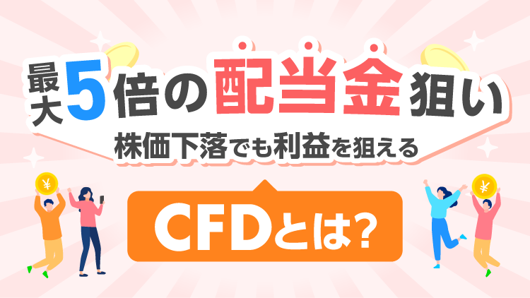 最大5倍の配当金狙いや株価下落でも利益を狙える「CFD」とは？