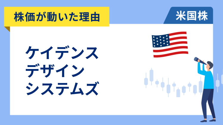 【株価が動いた理由】ケイデンス・デザイン・システムズ　-10.67％～米政権が中国向け半導体設計ソフトの輸出禁止との報道で急落