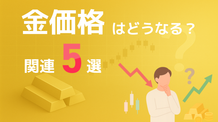 金（ゴールド）価格はどうなる？関連5選