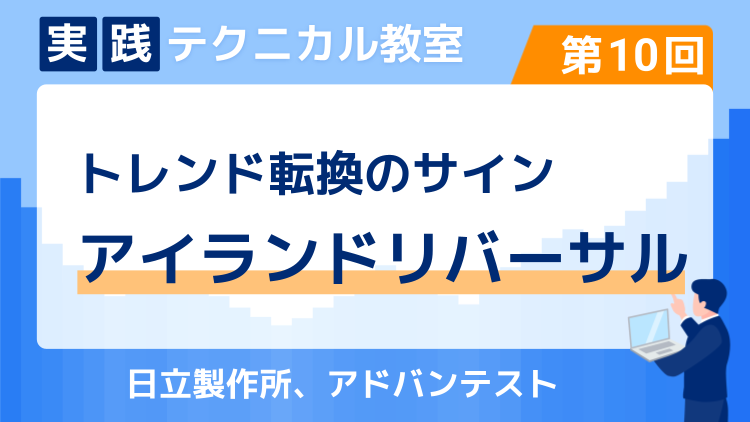 実践テクニカル教室・第10回 トレンド転換のサイン「アイランドリバーサル」～日立製作所、アドバンテスト