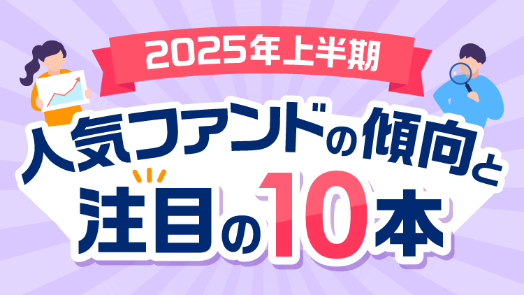 2025年上半期人気ファンドの傾向と注目の10本