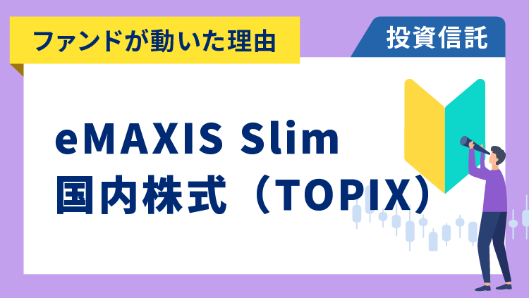 【ファンドが動いた理由】eMAXIS Slim 国内株式（TOPIX）