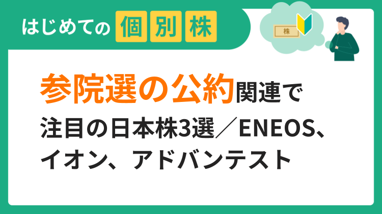 参院選の公約関連で注目の日本株3選／ENEOS、イオン、アドバンテスト