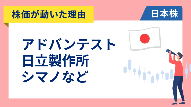 【株価が動いた理由】アドバンテスト、日立、シマノ、日立建機、中部電力（10/29）