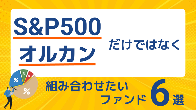 「S&P500やオルカンだけ」ではなく組み合わせたいファンド6選