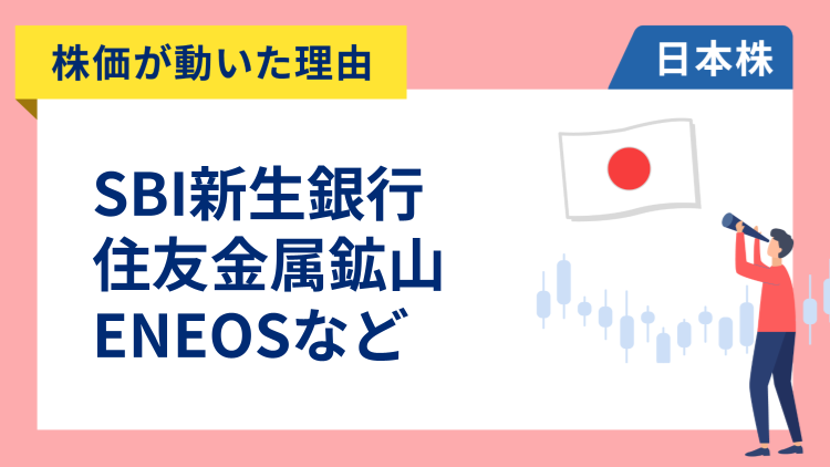 【株価が動いた理由】SBI新生銀行、住友金属鉱山、ENEOS、ニッスイ、三菱UFJ、JX金属（12/17）