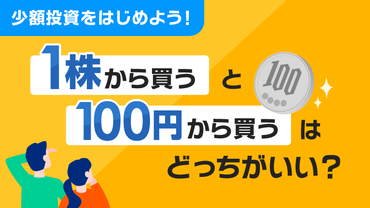 少額投資をはじめよう！「1株から買う」と「100円から買う」はどっちがいい？