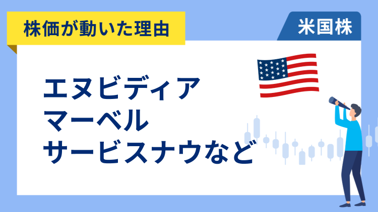 【株価が動いた理由】エヌビディア、フリーポート・マクモラン、マーベル・テクノロジー、サービスナウ、コインベース