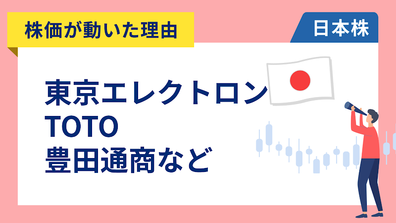 【株価が動いた理由】東京エレクトロン、TOTO、豊田通商、キオクシア、東日本旅客鉄道、ヤクルト本社、ANA、神戸物産、レーザーテック、中外製薬、丸紅、日本特殊陶業、ZOZO、関西電力（5/1）