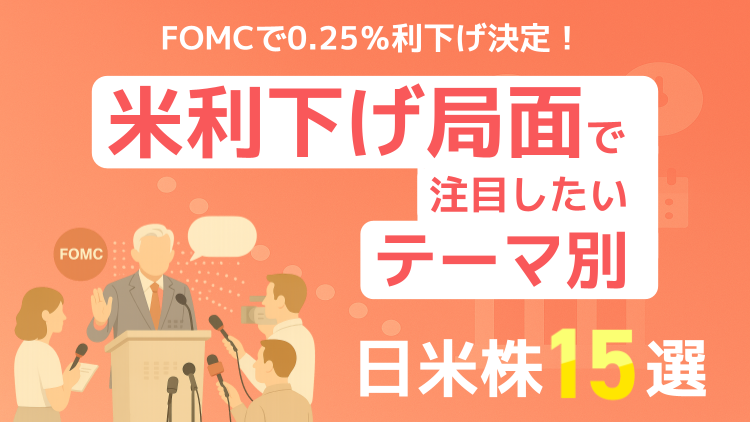 FOMCで0.25％利下げ決定！米利下げ局面で注目したいテーマ別日米株15選
