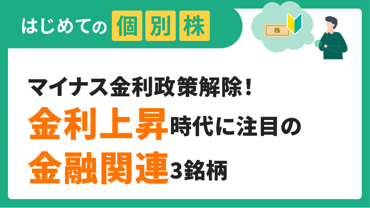 マイナス金利政策解除！金利上昇時代に注目の金融関連3銘柄【はじめての個別株】