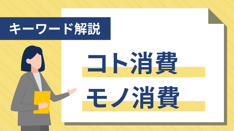 【キーワード解説】コト消費・モノ消費