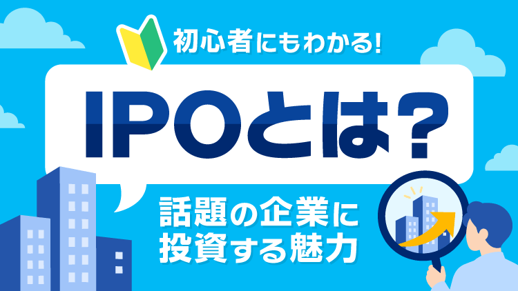 初心者にもわかる！IPOとは？話題の企業に投資する魅力
