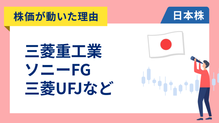 【株価が動いた理由】三菱重工業、ソニーフィナンシャルグループ、三菱UFJ、スクウェア・エニックス・ホールディングス、サンリオ、楽天グループ