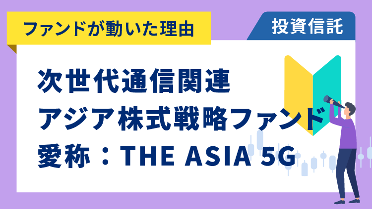 【ファンドが動いた理由】次世代通信関連アジア株式戦略ファンド 愛称：THE ASIA 5G