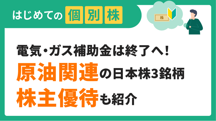 電気・ガス補助金は終了へ！原油関連の日本株3銘柄  株主優待も紹介【はじめての個別株】