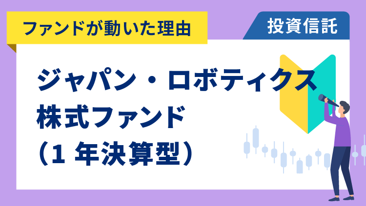 【ファンドが動いた理由】ジャパン・ロボティクス株式ファンド（1年決算型）