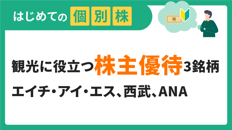 観光に役立つ株主優待3銘柄／エイチ・アイ・エス、西武ホールディングス、ANAホールディングス【はじめての個別株】