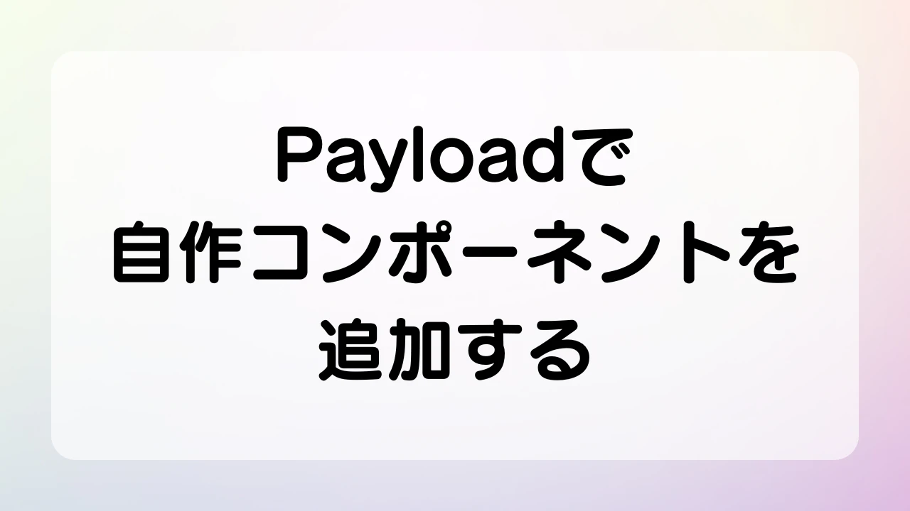 Payloadで自作コンポーネントを追加する | たこログ