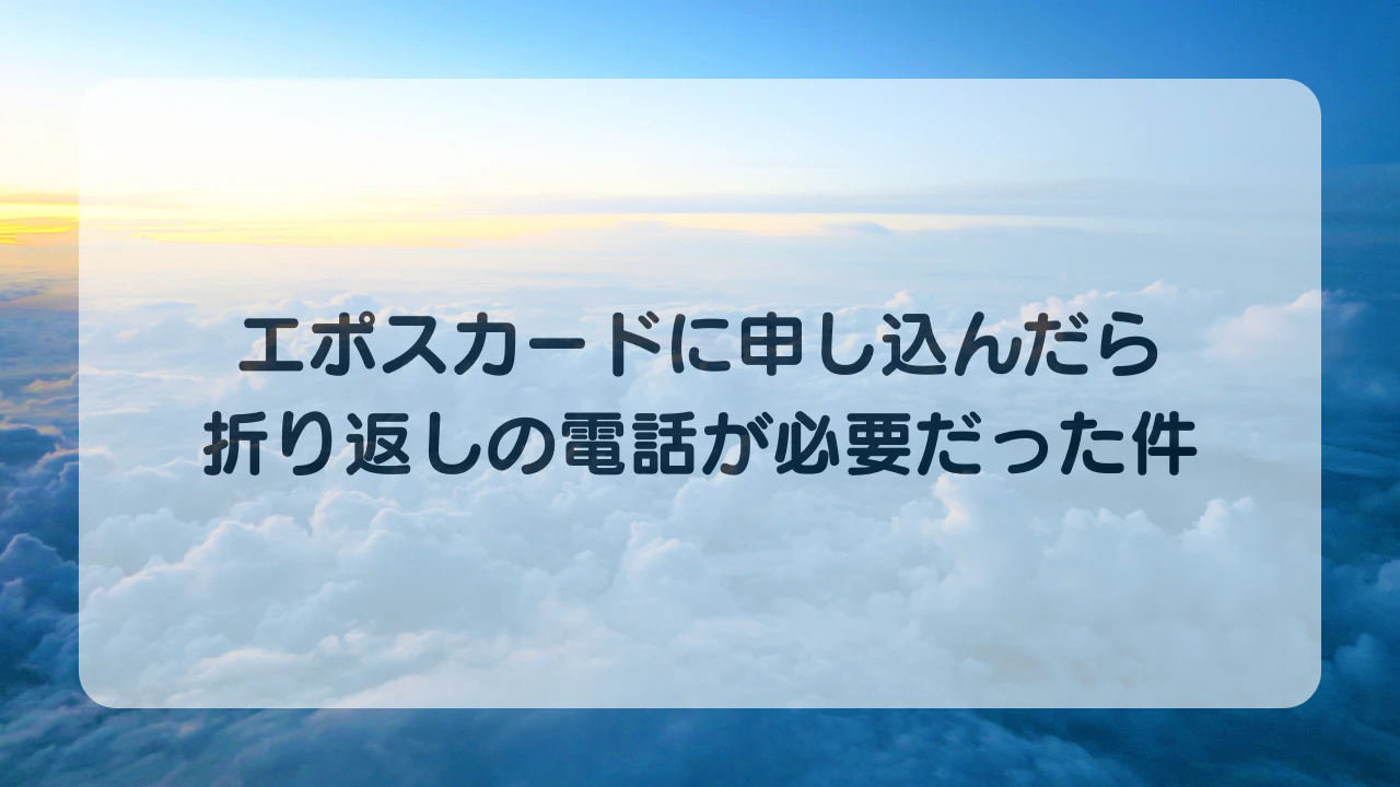 エポスカードに申し込んだら折り返しの電話が必要だった件