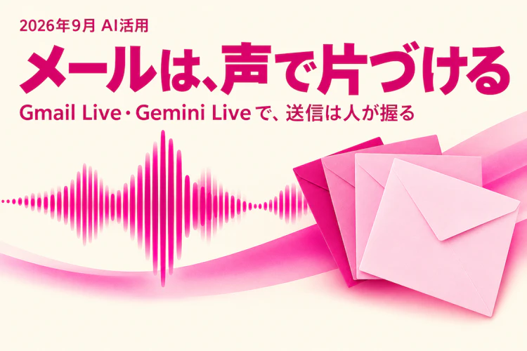 メール検索・返信の下書き・打ち合わせメモを声で片づける。Gmail Live・Gemini Liveで現場や移動中にできる3つの型と、送信を人が握る線引き アイキャッチ