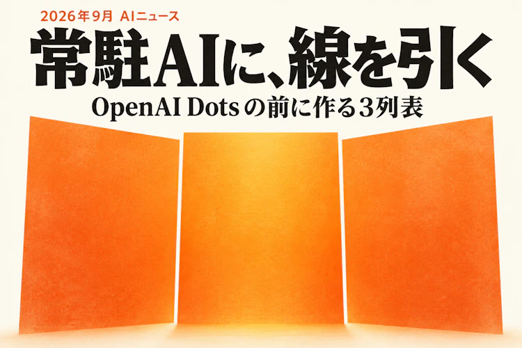 OpenAI が DevDay 2026 で常駐エージェント「Dots」と「GPT-6.1 Sol」を発表。入れる前に「任せる・承認してから・させない」の3列表を1枚作る アイキャッチ