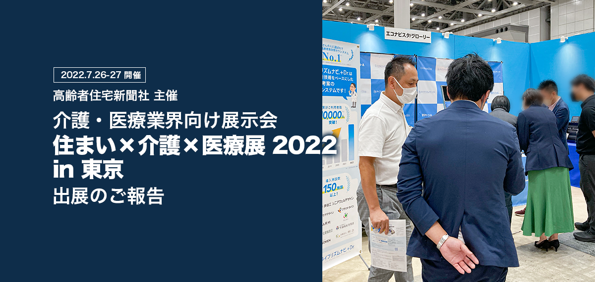 7月26〜27日開催 「住まい×介護×医療展 2022 in 東京」出展のご報告