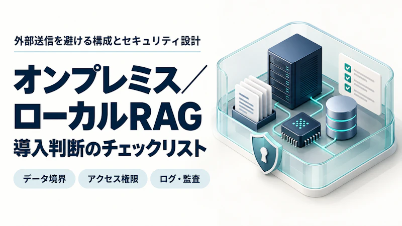 オンプレミス/ローカルRAGの導入判断|外部送信を避ける構成とセキュリティ設計チェックリスト